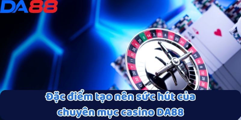 Đặc điểm tạo nên sức hút của chuyên mục casino DA88