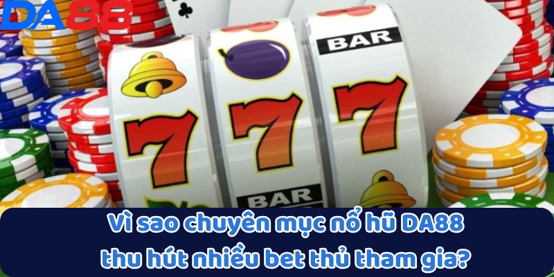 Vì sao chuyên mục nổ hũ DA88 thu hút nhiều bet thủ tham gia?