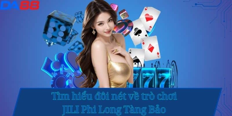 Tìm hiểu đôi nét về trò chơi JILI Phi Long Tàng Bảo 